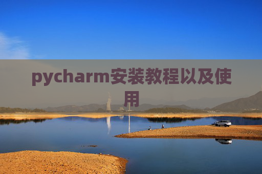 pycharm安装教程以及使用 pycharm安装教程以及使用